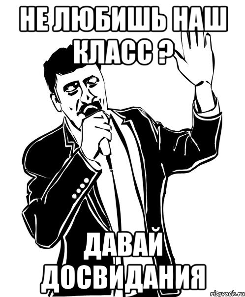 не любишь наш класс ? давай досвидания, Мем Давай до свидания