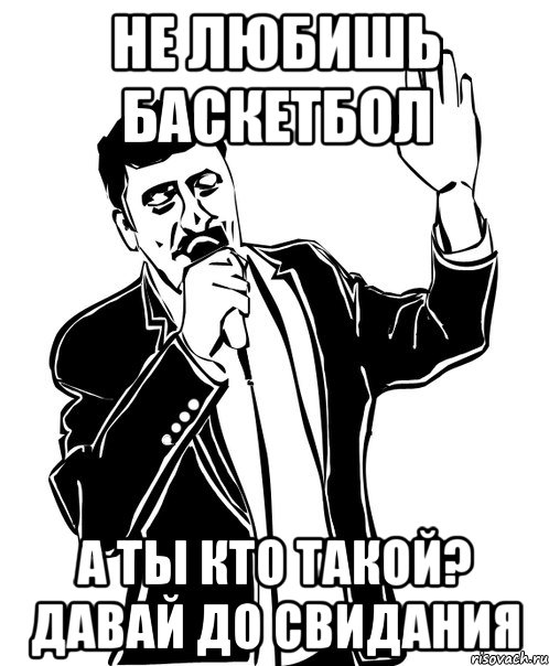 не любишь баскетбол а ты кто такой? давай до свидания, Мем Давай до свидания