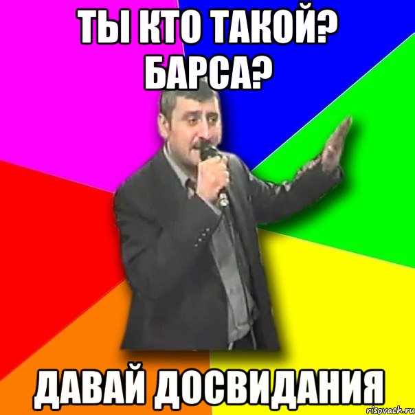 ты кто такой? барса? давай досвидания, Мем Давай досвидания