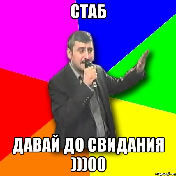 стаб давай до свидания )))00