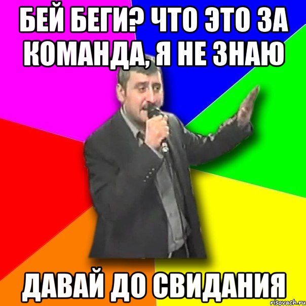 бей беги? что это за команда, я не знаю давай до свидания