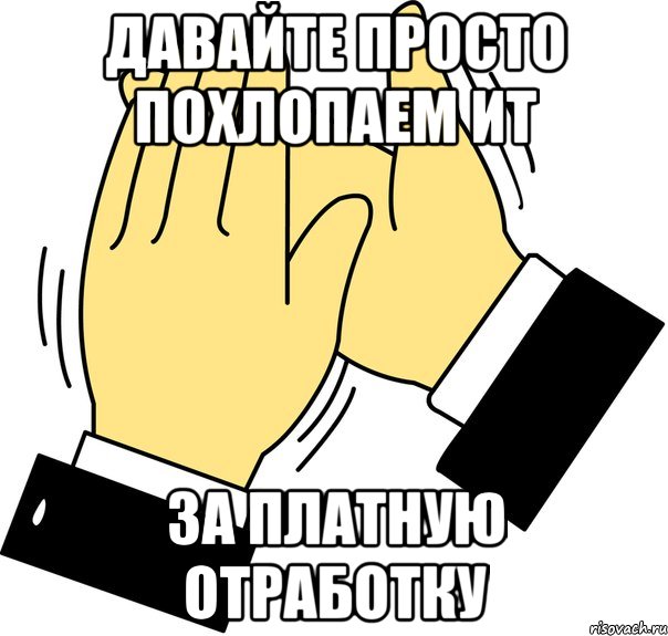 давайте просто похлопаем ит за платную отработку, Мем давайте похлопаем