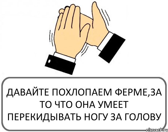 ДАВАЙТЕ ПОХЛОПАЕМ ФЕРМЕ,ЗА ТО ЧТО ОНА УМЕЕТ ПЕРЕКИДЫВАТЬ НОГУ ЗА ГОЛОВУ, Комикс Давайте похлопаем