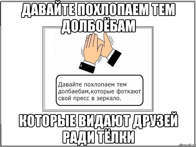 давайте похлопаем тем долбоёбам которые видают друзей ради тёлки, Мем давайте похлопаем