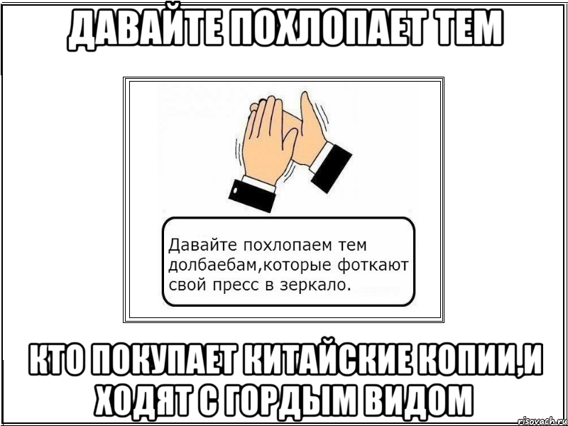 давайте похлопает тем кто покупает китайские копии,и ходят с гордым видом, Мем давайте похлопаем