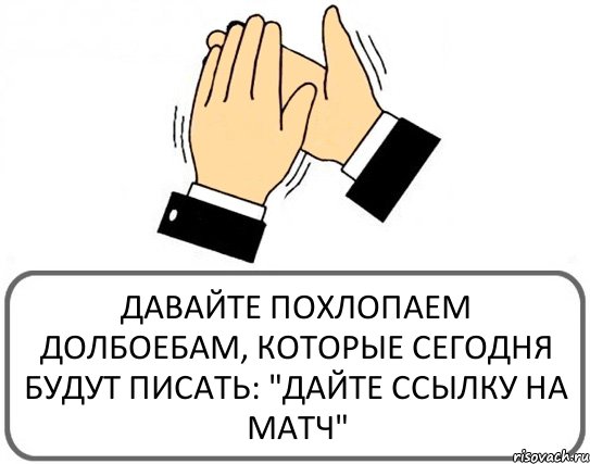 ДАВАЙТЕ ПОХЛОПАЕМ ДОЛБОЕБАМ, КОТОРЫЕ СЕГОДНЯ БУДУТ ПИСАТЬ: "ДАЙТЕ ССЫЛКУ НА МАТЧ", Комикс Давайте похлопаем