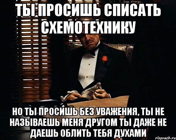 ты просишь списать схемотехнику но ты просишь без уважения, ты не называешь меня другом ты даже не даешь облить тебя духами, Мем Дон Вито Корлеоне