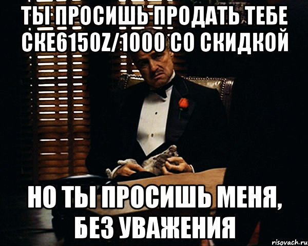 ты просишь продать тебе ске6150z/1000 со скидкой но ты просишь меня, без уважения, Мем Дон Вито Корлеоне