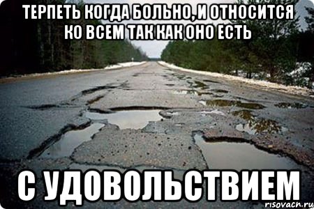 терпеть когда больно, и относится ко всем так как оно есть с удовольствием, Мем Дорога в Котельниче