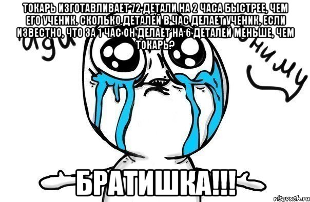 токарь изготавливает 72 детали на 2 часа быстрее, чем его ученик. сколько деталей в час делает ученик, если известно, что за 1 час он делает на 6 деталей меньше, чем токарь? братишка!!!