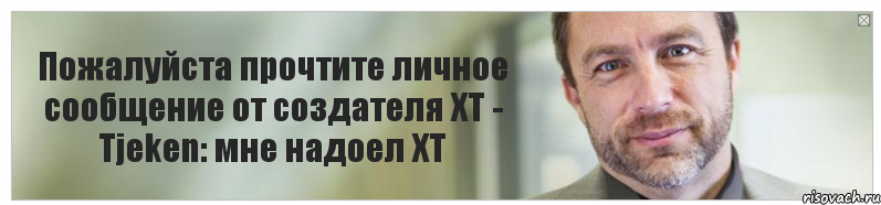 Пожалуйста прочтите личное сообщение от создателя ХТ - Tjeken: мне надоел ХТ