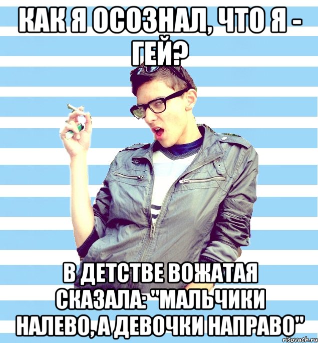 как я осознал, что я - гей? в детстве вожатая сказала: "мальчики налево, а девочки направо", Мем Элитный гей