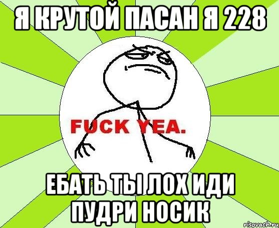 я крутой пасан я 228 ебать ты лох иди пудри носик, Мем фак е