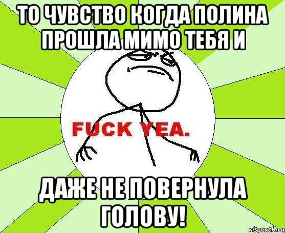 то чувство когда полина прошла мимо тебя и даже не повернула голову!, Мем фак е