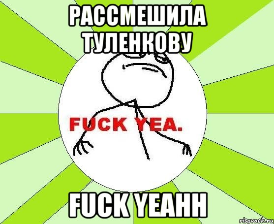 рассмешила туленкову fuck yeahh, Мем фак е