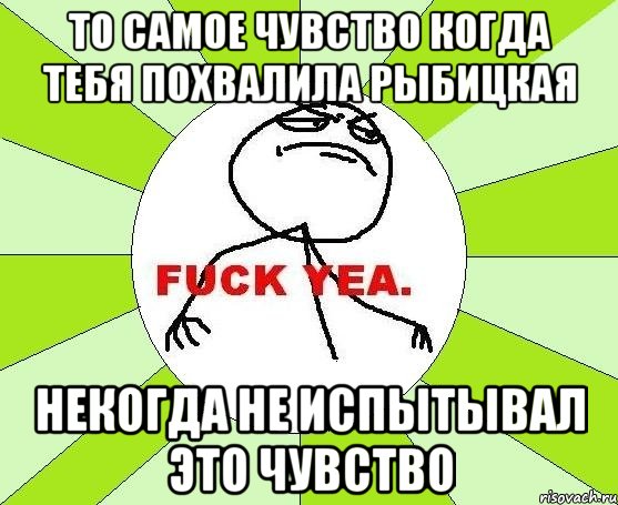 то самое чувство когда тебя похвалила рыбицкая некогда не испытывал это чувство, Мем фак е