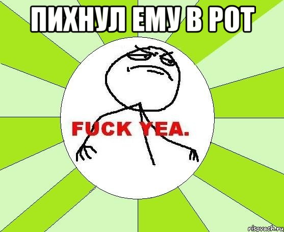 пихнул ему в рот , Мем фак е