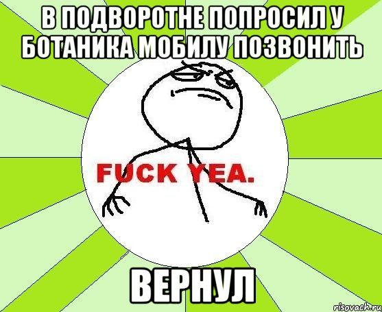 в подворотне попросил у ботаника мобилу позвонить вернул, Мем фак е