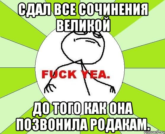 сдал все сочинения великой до того как она позвонила родакам.