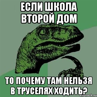 если школа второй дом то почему там нельзя в труселях ходить?, Мем Филосораптор