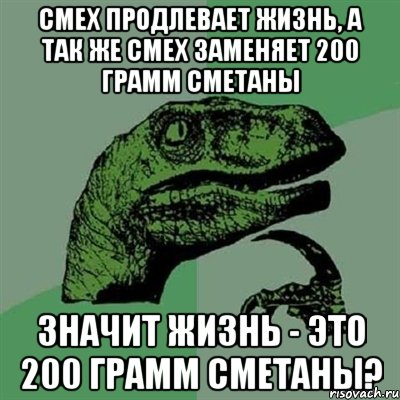 смех продлевает жизнь, а так же смех заменяет 200 грамм сметаны значит жизнь - это 200 грамм сметаны?, Мем Филосораптор