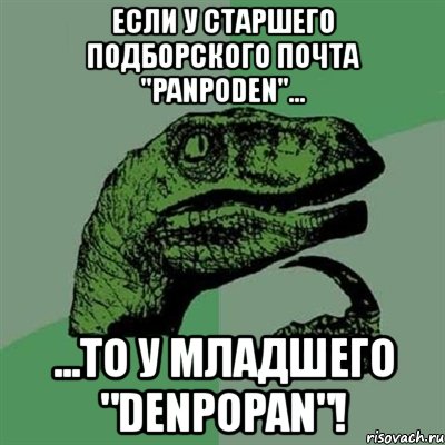 если у старшего подборского почта "panpoden"... ...то у младшего "denpopan"!, Мем Филосораптор