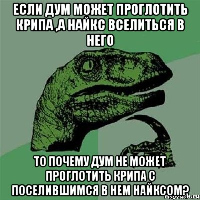 если дум может проглотить крипа ,а найкс вселиться в него то почему дум не может проглотить крипа с поселившимся в нем найксом?, Мем Филосораптор