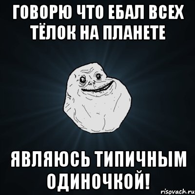 говорю что ебал всех тёлок на планете являюсь типичным одиночкой!, Мем Forever Alone