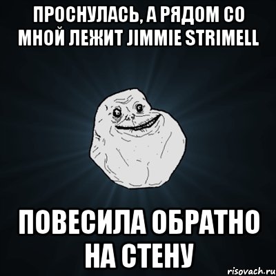 проснулась, а рядом со мной лежит jimmie strimell повесила обратно на стену, Мем Forever Alone