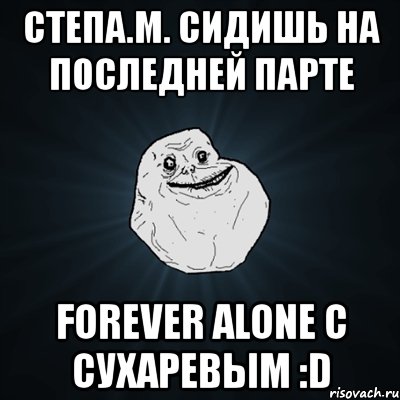 степа.м. сидишь на последней парте forever alone с сухаревым :d, Мем Forever Alone