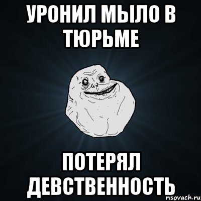 уронил мыло в тюрьме потерял девственность, Мем Forever Alone