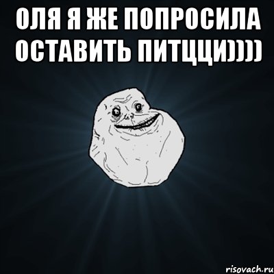 оля я же попросила оставить питцци)))) , Мем Forever Alone