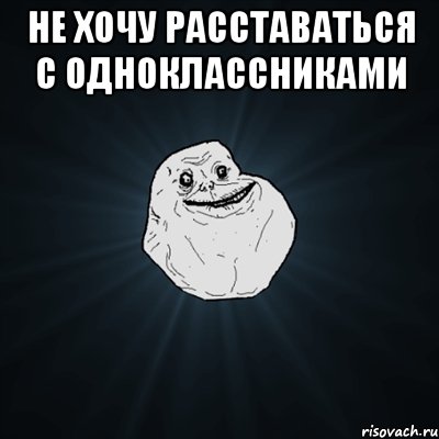 не хочу расставаться с одноклассниками , Мем Forever Alone