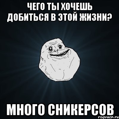 чего ты хочешь добиться в этой жизни? много сникерсов, Мем Forever Alone