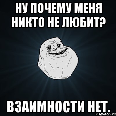 ну почему меня никто не любит? взаимности нет., Мем Forever Alone