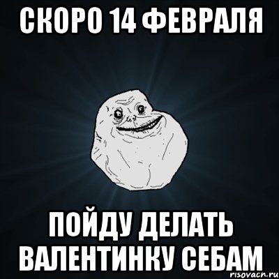 скоро 14 февраля пойду делать валентинку себам, Мем Forever Alone