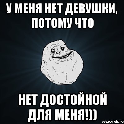 у меня нет девушки, потому что нет достойной для меня!)), Мем Forever Alone