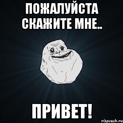 пожалуйста скажите мне.. привет!, Мем Forever Alone