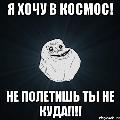 я хочу в космос! не полетишь ты не куда!!!, Мем Forever Alone