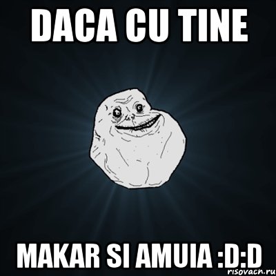 daca cu tine makar si amuia :d:d, Мем Forever Alone