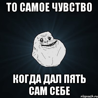 то самое чувство когда дал пять сам себе, Мем Forever Alone