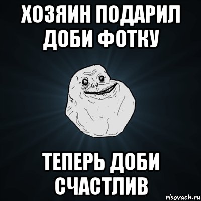 хозяин подарил доби фотку теперь доби счастлив, Мем Forever Alone