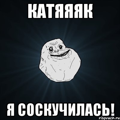 катяяяк я соскучилась!, Мем Forever Alone