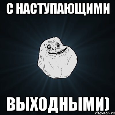 с наступающими выходными), Мем Forever Alone