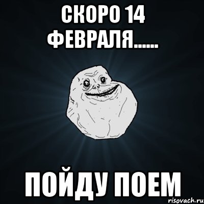 скоро 14 февраля...... пойду поем, Мем Forever Alone