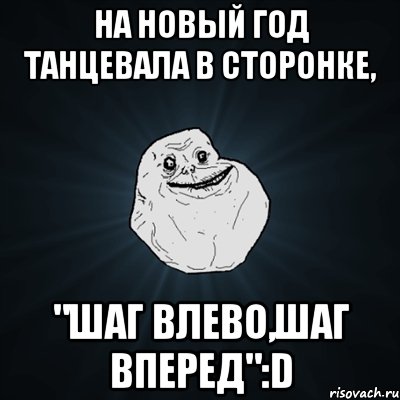 на новый год танцевала в сторонке, "шаг влево,шаг вперед":d, Мем Forever Alone