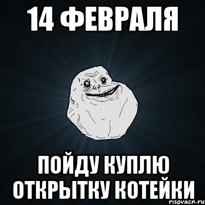 14 февраля пойду куплю открытку котейки, Мем Forever Alone