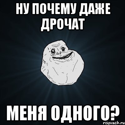 ну почему даже дрочат меня одного?, Мем Forever Alone