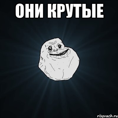 они крутые , Мем Forever Alone