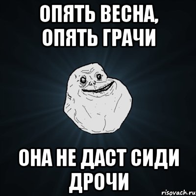 опять весна, опять грачи она не даст сиди дрочи, Мем Forever Alone